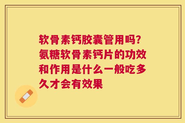 软骨素钙胶囊管用吗？氨糖软骨素钙片的功效和作用是什么一般吃多久才会有效果