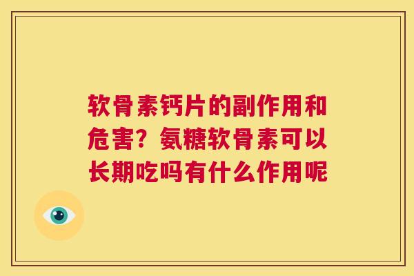 软骨素钙片的副作用和危害？氨糖软骨素可以长期吃吗有什么作用呢