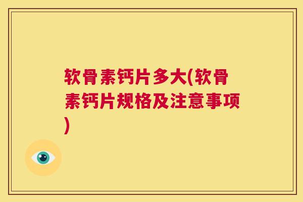 软骨素钙片多大(软骨素钙片规格及注意事项)