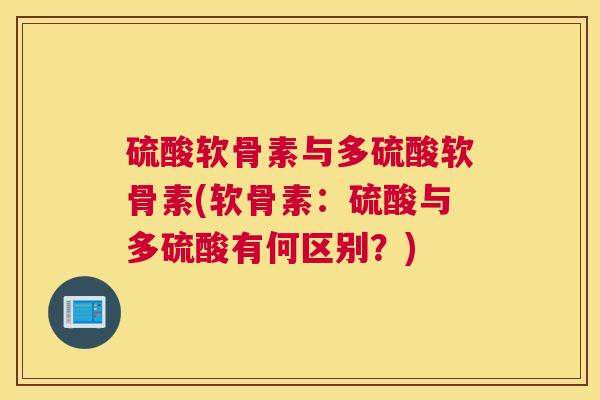 硫酸软骨素与多硫酸软骨素(软骨素：硫酸与多硫酸有何区别？)