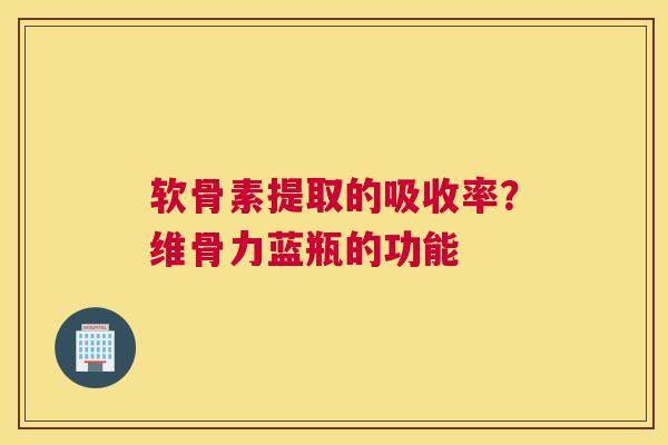 软骨素提取的吸收率？维骨力蓝瓶的功能