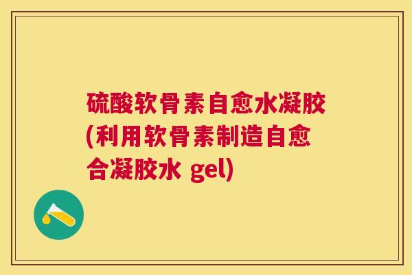 硫酸软骨素自愈水凝胶(利用软骨素制造自愈合凝胶水 gel)
