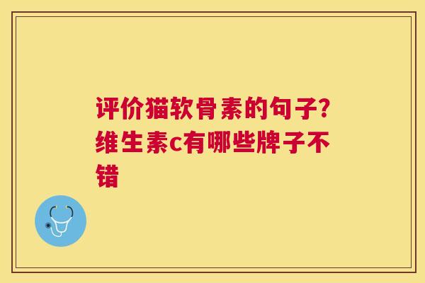 评价猫软骨素的句子？维生素c有哪些牌子不错
