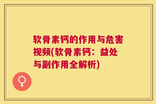 软骨素钙的作用与危害视频(软骨素钙：益处与副作用全解析)