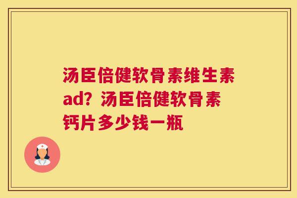汤臣倍健软骨素维生素ad？汤臣倍健软骨素钙片多少钱一瓶