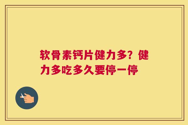 软骨素钙片健力多？健力多吃多久要停一停