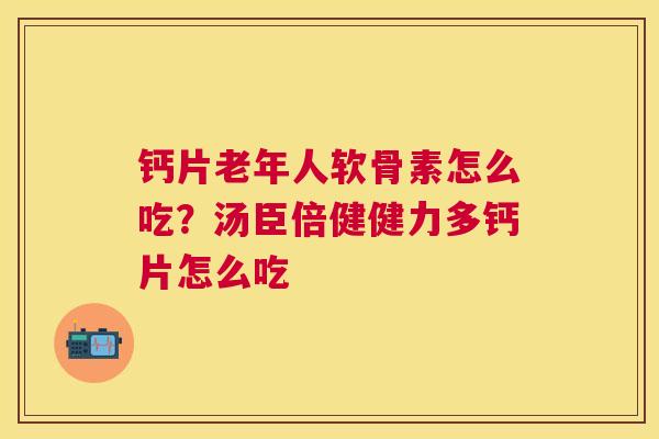 钙片老年人软骨素怎么吃？汤臣倍健健力多钙片怎么吃