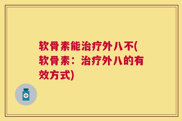 软骨素能治疗外八不(软骨素：治疗外八的有效方式)