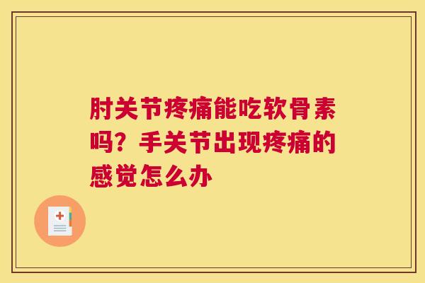 肘关节疼痛能吃软骨素吗？手关节出现疼痛的感觉怎么办