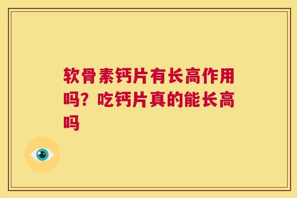 软骨素钙片有长高作用吗？吃钙片真的能长高吗