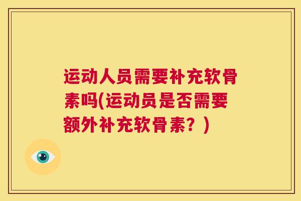 运动人员需要补充软骨素吗(运动员是否需要额外补充软骨素？)