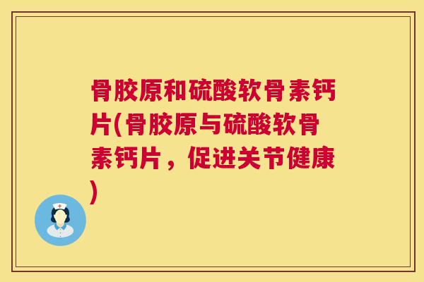 骨胶原和硫酸软骨素钙片(骨胶原与硫酸软骨素钙片，促进关节健康)