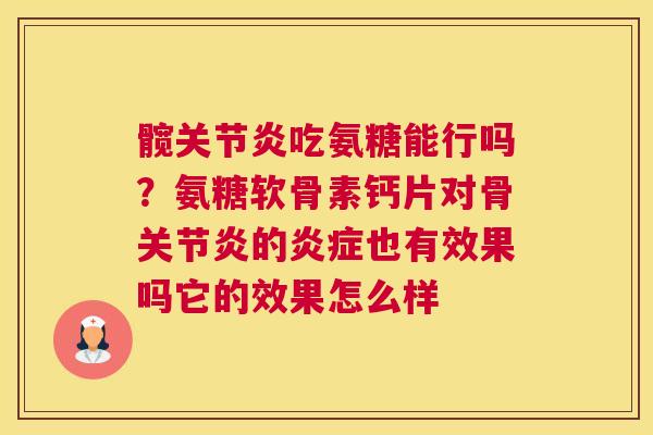 髋关节炎吃氨糖能行吗？氨糖软骨素钙片对骨关节炎的炎症也有效果吗它的效果怎么样