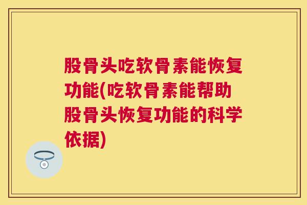股骨头吃软骨素能恢复功能(吃软骨素能帮助股骨头恢复功能的科学依据)
