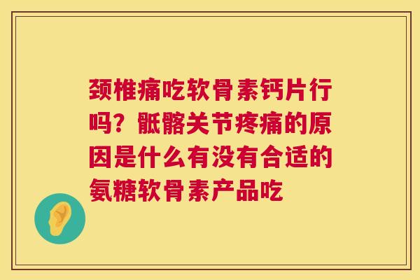 颈椎痛吃软骨素钙片行吗？骶髂关节疼痛的原因是什么有没有合适的氨糖软骨素产品吃