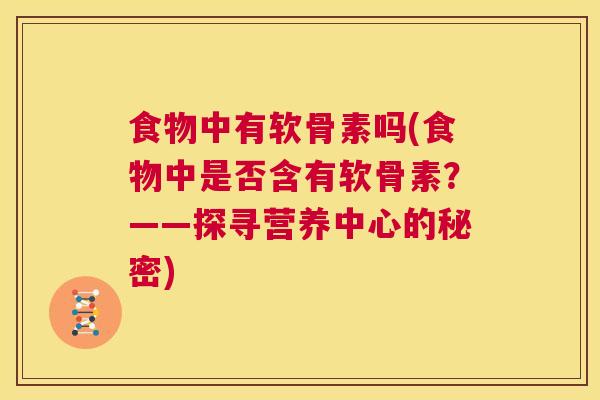 食物中有软骨素吗(食物中是否含有软骨素？——探寻营养中心的秘密)