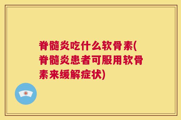 脊髓炎吃什么软骨素(脊髓炎患者可服用软骨素来缓解症状)