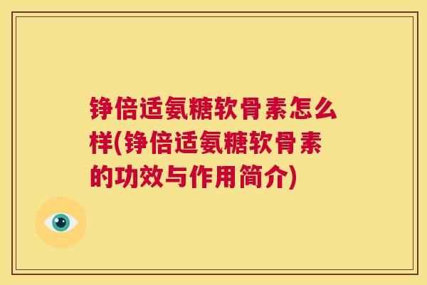 铮倍适氨糖软骨素怎么样(铮倍适氨糖软骨素的功效与作用简介)