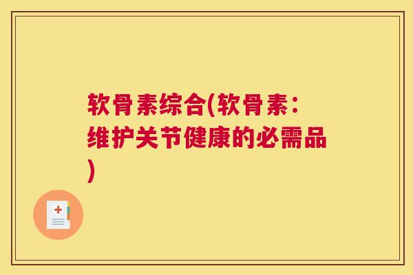 软骨素综合(软骨素：维护关节健康的必需品)