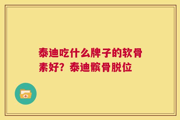 泰迪吃什么牌子的软骨素好？泰迪髌骨脱位