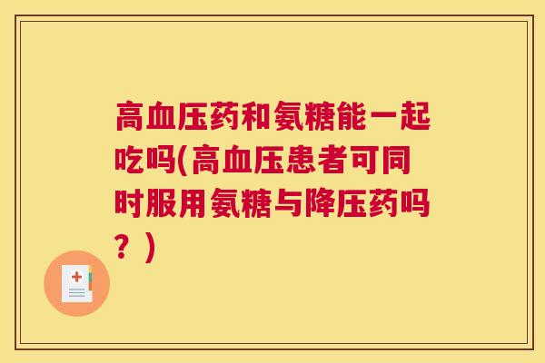 高血压药和氨糖能一起吃吗(高血压患者可同时服用氨糖与降压药吗？)