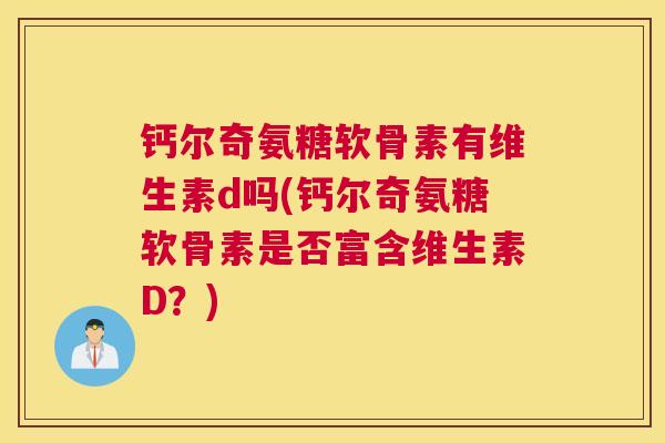 钙尔奇氨糖软骨素有维生素d吗(钙尔奇氨糖软骨素是否富含维生素D？)