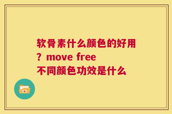 软骨素什么颜色的好用？move free不同颜色功效是什么