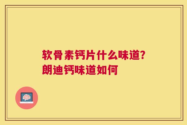 软骨素钙片什么味道？朗迪钙味道如何
