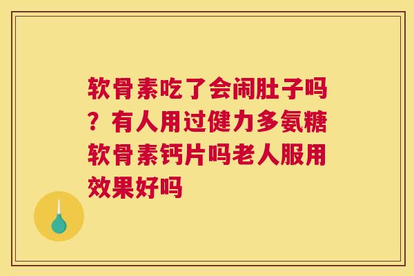 软骨素吃了会闹肚子吗？有人用过健力多氨糖软骨素钙片吗老人服用效果好吗