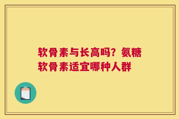 软骨素与长高吗?氨糖软骨素适宜哪种人群