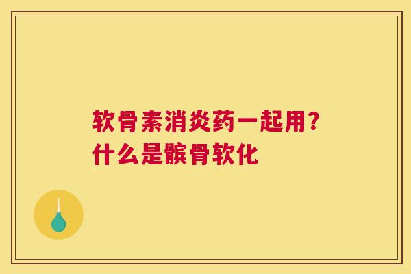 软骨素药一起用?什么是髌骨软化 软骨素药一起用?什么是髌骨软化