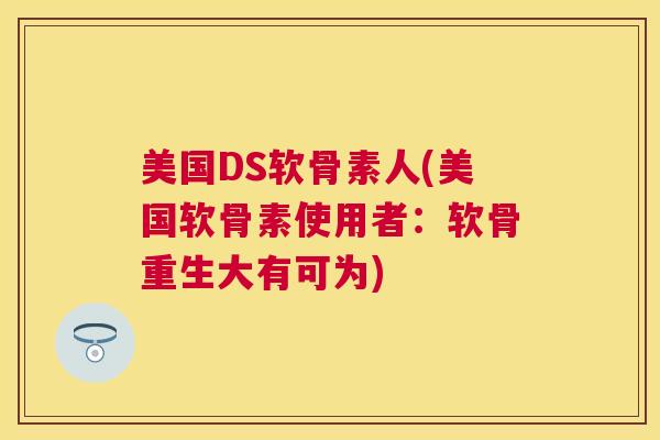 美国DS软骨素人(美国软骨素使用者：软骨重生大有可为)