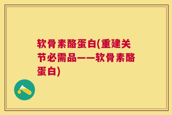 软骨素酪蛋白(重建关节必需品——软骨素酪蛋白)