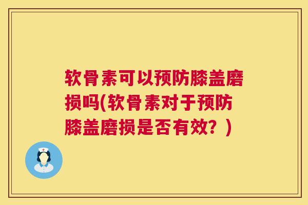 软骨素可以预防膝盖磨损吗(软骨素对于预防膝盖磨损是否有效？)