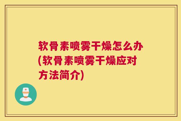 软骨素喷雾干燥怎么办(软骨素喷雾干燥应对方法简介)