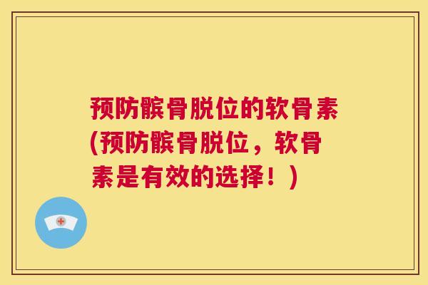 预防髌骨脱位的软骨素(预防髌骨脱位，软骨素是有效的选择！)