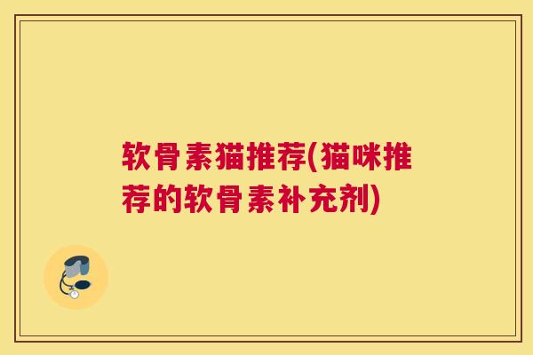 软骨素猫推荐(猫咪推荐的软骨素补充剂)