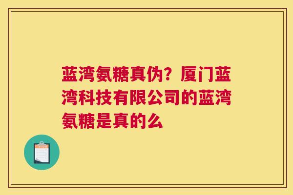 蓝湾氨糖真伪？厦门蓝湾科技有限公司的蓝湾氨糖是真的么