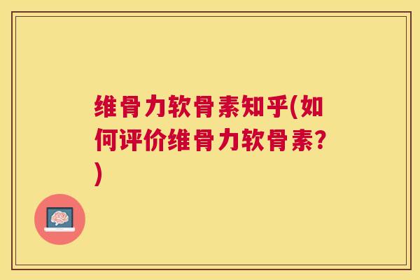 维骨力软骨素知乎(如何评价维骨力软骨素？)