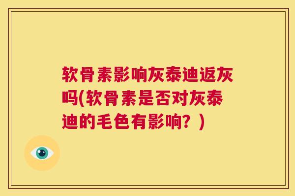 软骨素影响灰泰迪返灰吗(软骨素是否对灰泰迪的毛色有影响？)