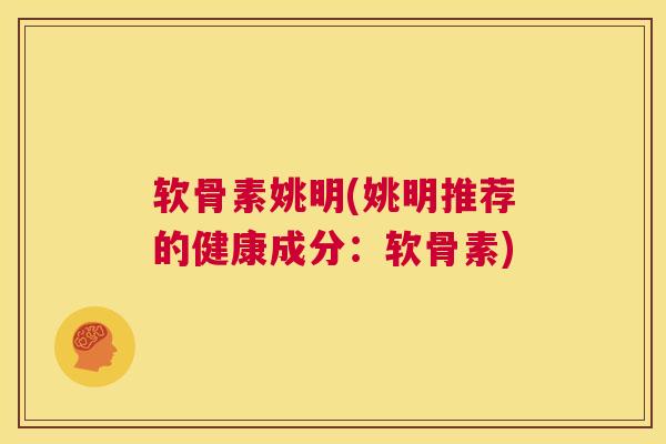 软骨素姚明(姚明推荐的健康成分：软骨素)