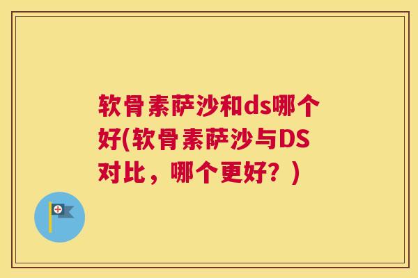 软骨素萨沙和ds哪个好(软骨素萨沙与DS对比，哪个更好？)
