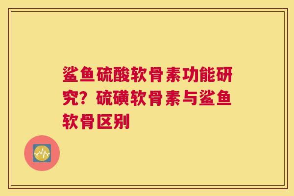 鲨鱼硫酸软骨素功能研究？硫磺软骨素与鲨鱼软骨区别
