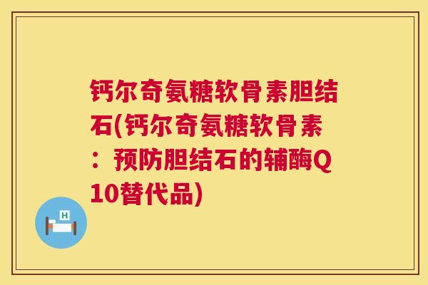 钙尔奇氨糖软骨素胆结石(钙尔奇氨糖软骨素：预防胆结石的辅酶Q10替代品)