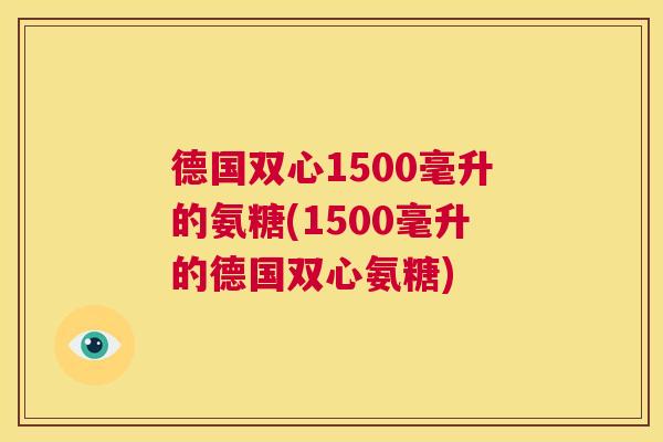 德国双心1500毫升的氨糖(1500毫升的德国双心氨糖)