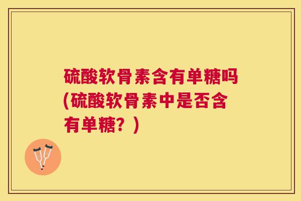 硫酸软骨素含有单糖吗(硫酸软骨素中是否含有单糖？)