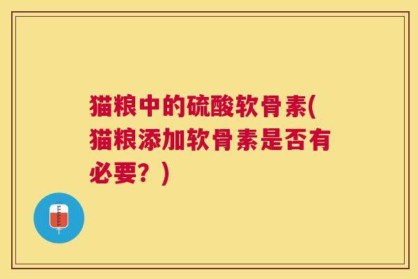猫粮中的硫酸软骨素(猫粮添加软骨素是否有必要?) 猫粮中的硫酸软骨素(猫粮添加软骨素是否有必要?)