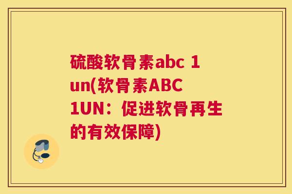 硫酸软骨素abc 1un(软骨素ABC 1UN：促进软骨再生的有效保障)