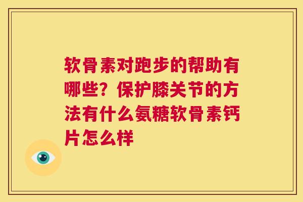 软骨素对跑步的帮助有哪些？保护膝关节的方法有什么氨糖软骨素钙片怎么样
