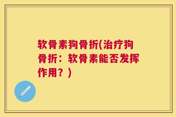 软骨素狗骨折(治疗狗骨折：软骨素能否发挥作用？)